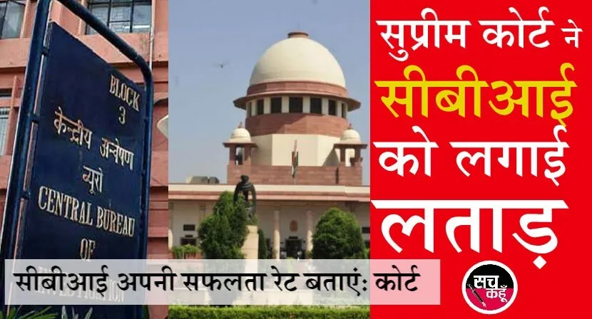 सुप्रीम कोर्ट ने सीबीआई को लगाई फटकार, कहा-बताइए, कितनों को दिलवाई सजा