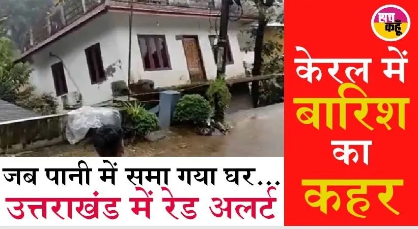 केरल में भारी बारिश से तबाही, बाढ़ में बहा घर, उत्तराखंड में रेड अलर्ट