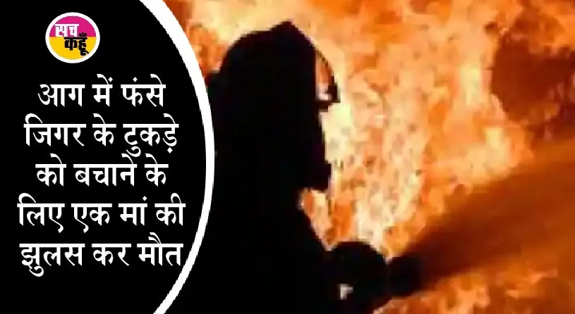दु:खद: बेटे को बचाने में मां हुई राख