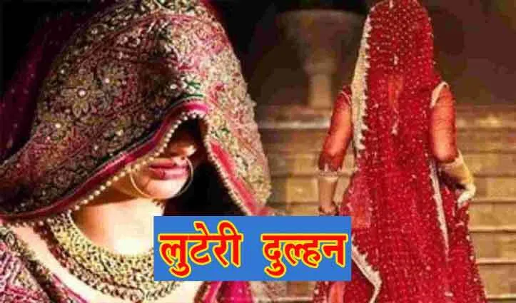 गहने व नकदी लेकर फरार हुई लुटेरी दुल्हन