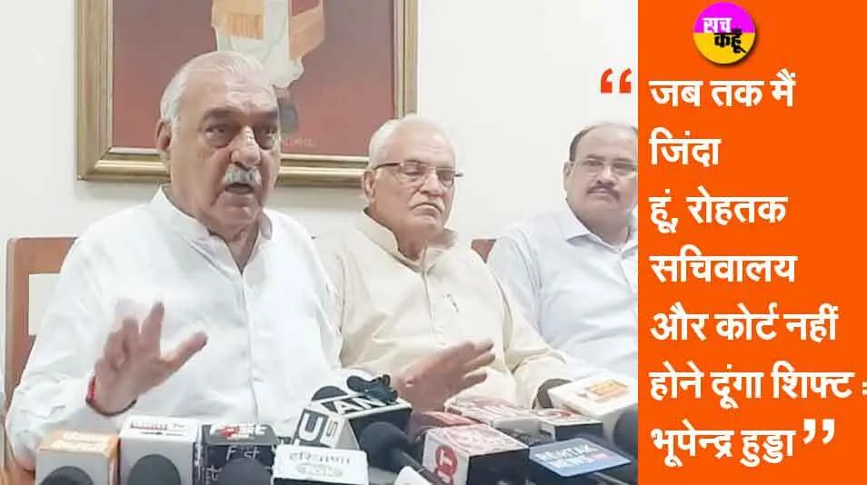 जब तक मैं जिंदा हूं, रोहतक सचिवालय और कोर्ट नहीं होने दूंगा शिफ्ट : भूपेन्द्र हुड्डा