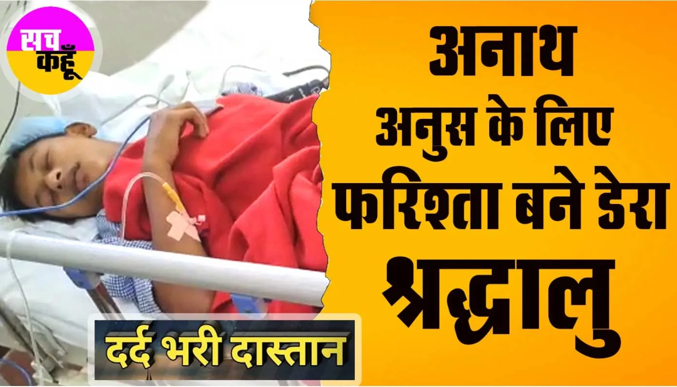 मासूम अनुस कुमार के लिए फरिश्ता बने डेरा श्रद्धालु, दर्द और पीड़ा से भरी है दास्तान