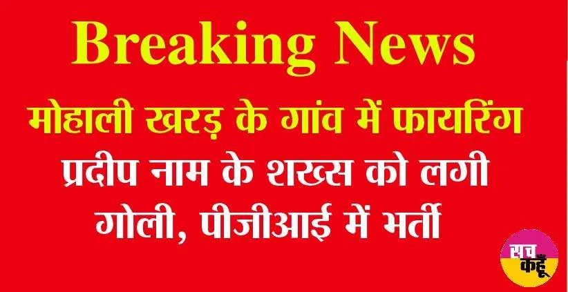 Breaking News Mohali: खरड़ के गांव रूड़की में फायरिंग