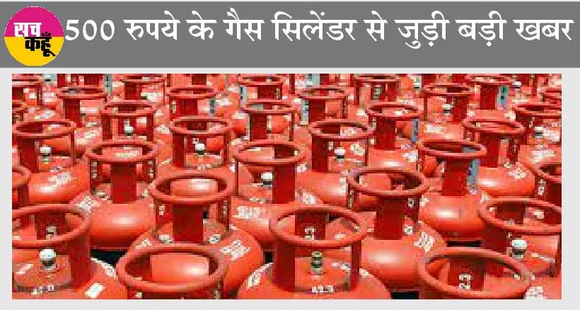 LPG Price : 500 रुपये के गैस सिलेंडर से जुड़ी बड़ी खबर