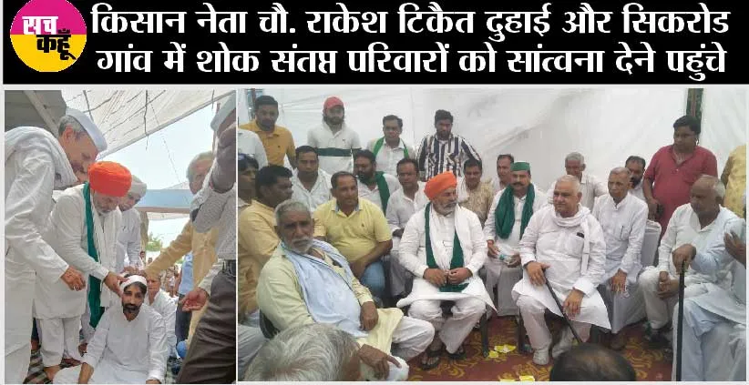 किसान नेता चौ. राकेश टिकैत दुहाई और सिकरोड गांव में शोक संतप्त परिवारों को सांत्वना देने पहुंचे 