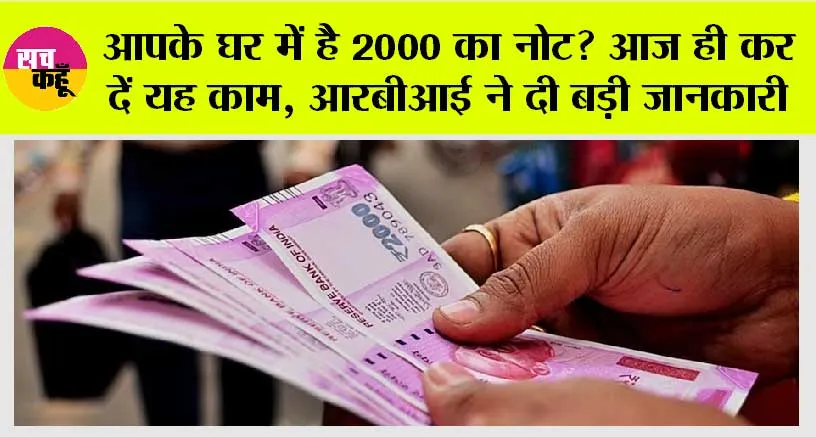 Rupee 2000 Note: अगर आपके घर में रखा है 2 हजार का नोट तो यह खबर आपके लिए