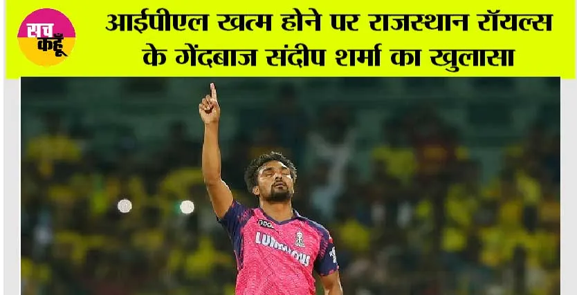 Rajasthan Royals: आईपीएल खत्म होने पर राजस्थान रॉयल्स के गेंदबाज संदीप शर्मा का खुलासा