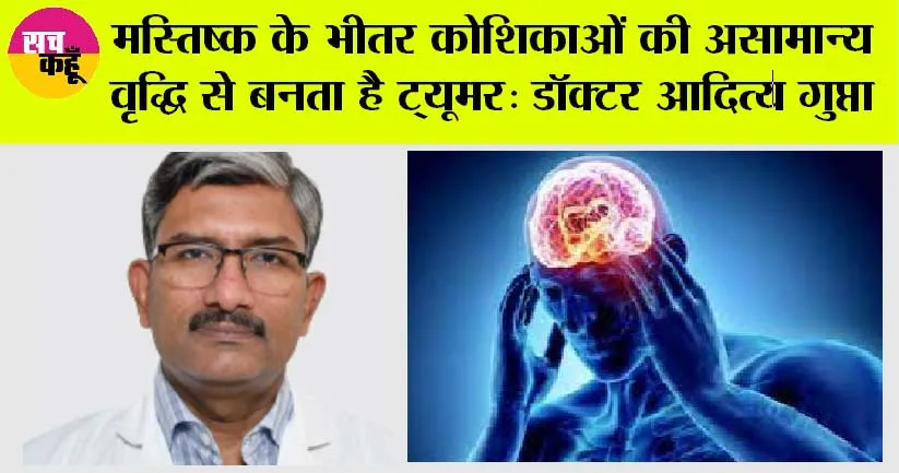Brain Tumour: मस्तिष्क के भीतर कोशिकाओं की असामान्य वृद्धि से बनता है ट्यूमर: डॉक्टर आदित्य गुप्ता