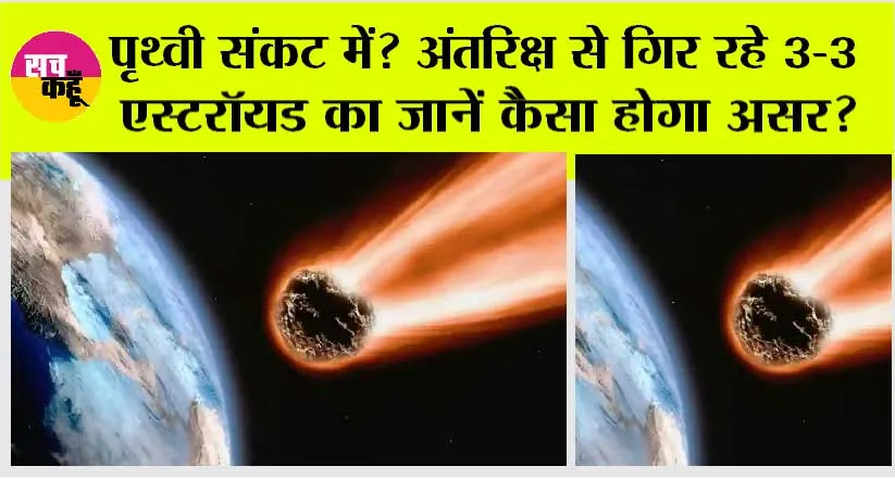 Earth: पृथ्वी संकट में? अंतरिक्ष से गिर रहे 3-3 एस्टरॉयड का जानें कैसा होगा असर?