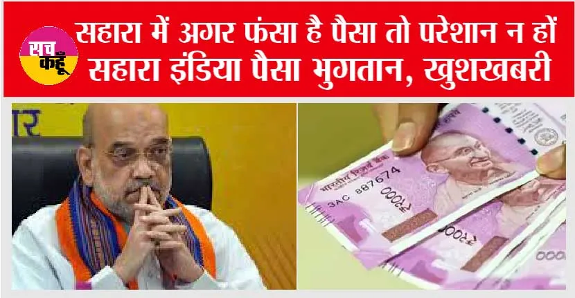 Sahara News: सहारा निवेशकों को अमित शाह ने कहा इस महीने तक मिलेगा पैसा