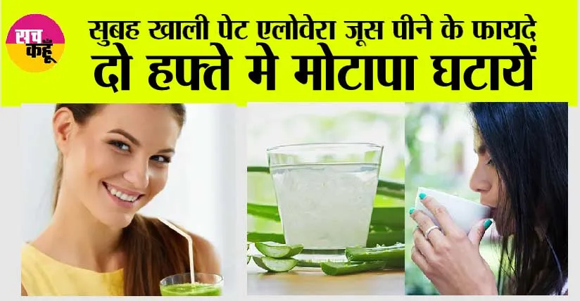 Aloe Vera Juice: सुबह खाली पेट एलोवेरा जूस पीने के फ़ायदे, 2 हफ्ते मे मोटापा घटायें