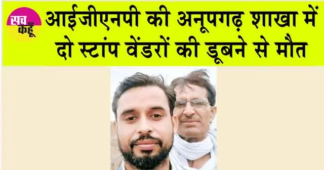 Anupgarh News: आईजीएनपी की अनूपगढ़ शाखा में दो स्टांप वेंडरों की डूबने से मौत