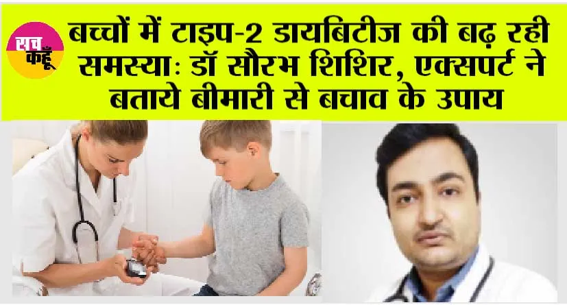 Diabetes in Children: बच्चों में टाइप-2 डायबिटीज की बढ़ रही समस्या: डॉ सौरभ शिशिर, एक्सपर्ट ने बताये बीमारी से बचाव के उपाय