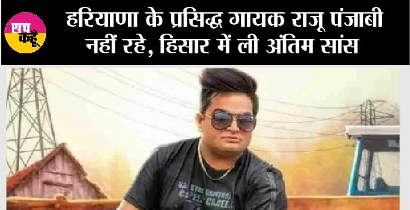 Raju Punjabi passed away: हरियाणा के प्रसिद्ध गायक राजू पंजाबी नहीं रहे, हिसार में ली अंतिम सांस