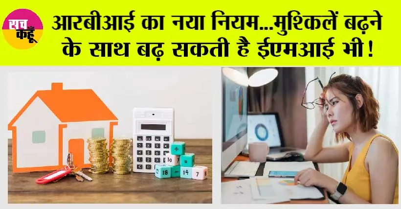RBI New Rule: आरबीआई का नया नियम…मुश्किलें बढ़ने के साथ बढ़ सकती है ईएमआई भी!