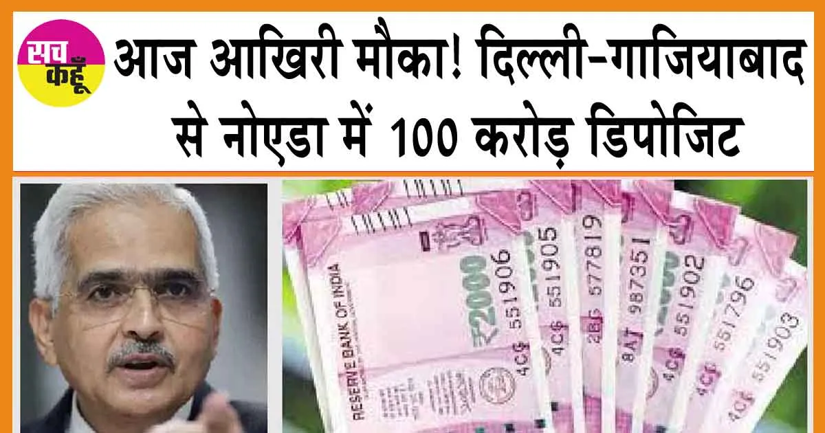 2000 Note Last Date: आज आखिरी मौका! दिल्ली-गाजियाबाद से नोएडा में 100 करोड़ डिपोजिट