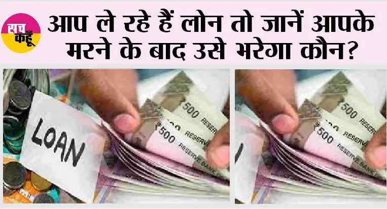 Bank Loan: आप ले रहे हैं लोन तो जानें आपके मरने के बाद उसे भरेगा कौन?