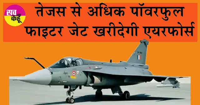 Indian Air Force: तेजस से अधिक पॉवरफुल, फाइटर जेट खरीदेगी एयरफोर्स