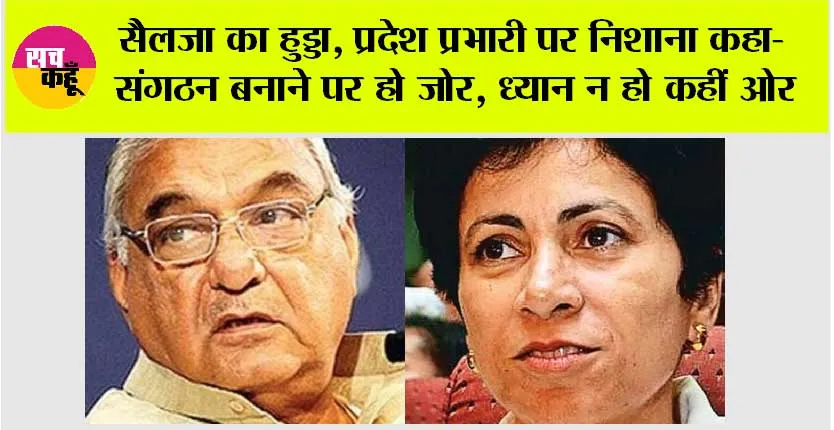 सैलजा का हुड्डा, प्रदेश प्रभारी पर निशाना कहा-संगठन बनाने पर हो जोर, ध्यान न हो कहीं ओर