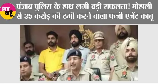 पंजाब पुलिस के हाथ लगी बड़ी सफलता! मोहाली से 35 करोड़ की ठगी करने वाला फर्जी ट्रैवल एजेंट साथियों समेत गिरफ्तार