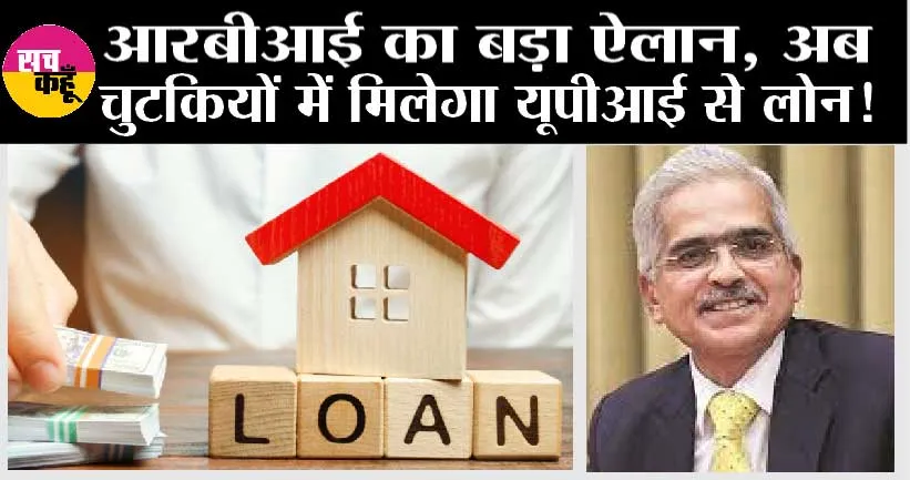 UPI Loan Facility: बैंक से लोन लेना हुआ और भी आसान, RBI ने किया बड़ा ऐलान