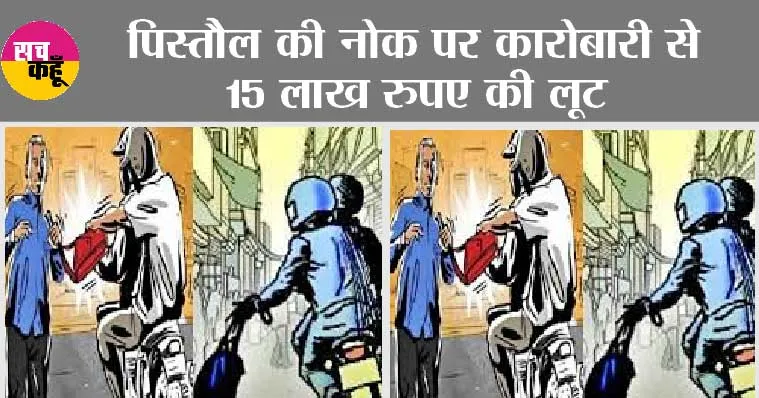 पिस्तौल की नोक पर कारोबारी से 15 लाख रुपए की लूट