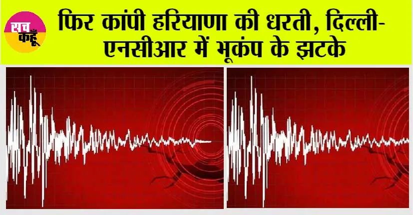 Earthquake: फिर कांपी हरियाणा की धरती, दिल्ली-एनसीआर में भूकंप के झटके