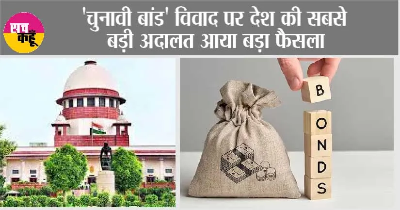 Electoral Bond Scheme: ‘चुनावी बांड’ विवाद पर देश की सबसे बड़ी अदालत आया बड़ा फैसला