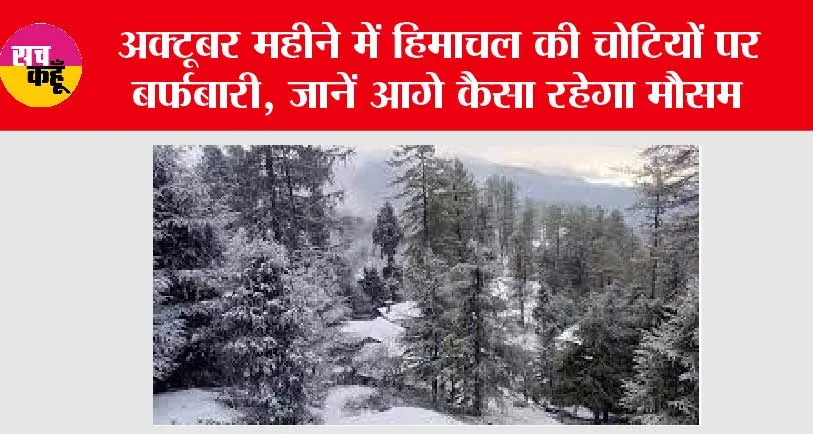 Himachal Snowfall: अक्टूबर महीने में हिमाचल की चोटियों पर बर्फबारी, जानें आगे कैसा रहेगा मौसम