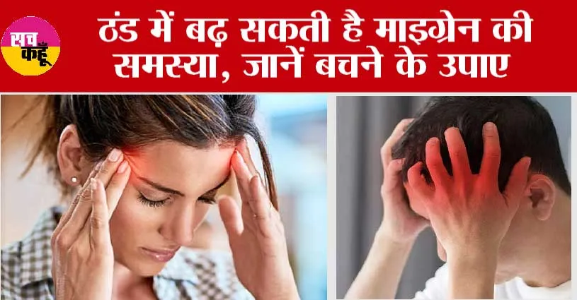 Migraine in Winter: ठंड में बढ़ सकती है माइग्रेन की समस्या, जानें बचने के उपाए