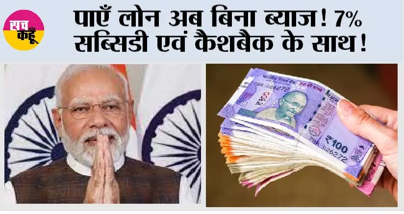 Modi Govt Scheme: पाएँ लोन अब बिना ब्याज! 7% सब्सिडी एवं कैशबैक के साथ!