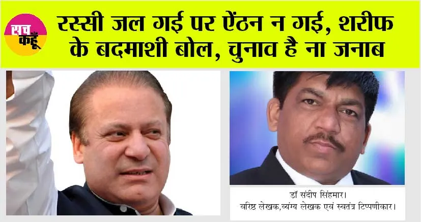 Nawaz Sharif Returns To Pakistan: रस्सी जल गई पर ऐंठन न गई, शरीफ़ के बदमाशी बोल, चुनाव है ना जनाब