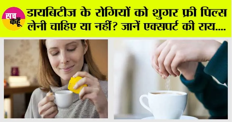 Sugar Free Pills Side Effects: डायबिटीज के रोगियों को शुगर फ्री पिल्स लेनी चाहिए या नहीं? जानें एक्सपर्ट की राय….
