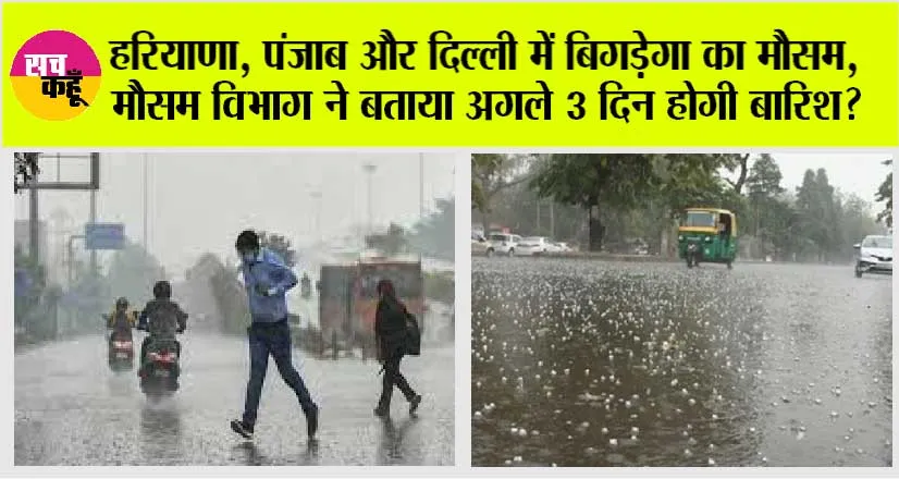 Weather Update Today: हरियाणा, पंजाब और दिल्ली में बिगड़ेगा का मौसम, मौसम विभाग ने बताया अगले 3 दिन होगी बारिश?