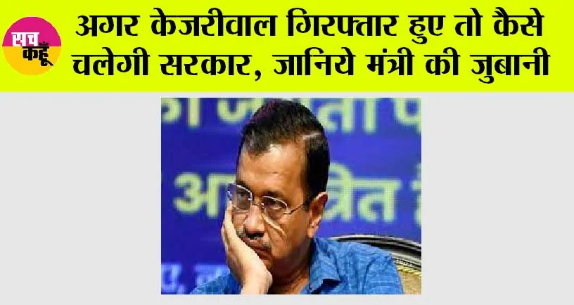 Delhi Excise Policy Case: अगर केजरीवाल गिरफ्तार हुए तो कैसे चलेगी सरकार, जानिये मंत्री की जुबानी
