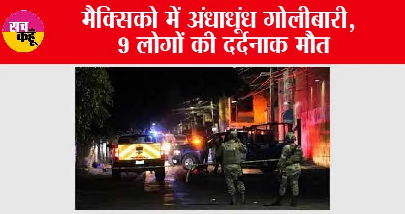 मैक्सिको में अंधाधूंध गोलीबारी, 9 लोगों की मौत