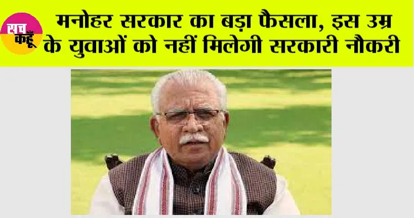 Haryana Government: मनोहर सरकार का बड़ा फैसला, इस उम्र के युवाओं को नहीं मिलेगी सरकारी नौकरी, जानिये नियम