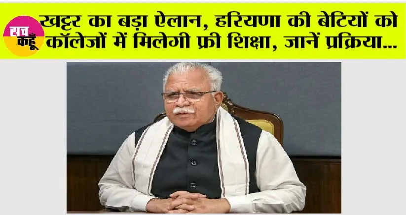 Haryana News: खट्टर का बड़ा ऐलान, हरियणा की बेटियों को कॉलेजों में मिलेगी फ्री शिक्षा, जानें प्रक्रिया…