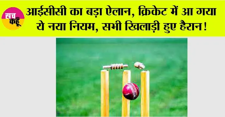 ICC: आईसीसी का बड़ा ऐलान, क्रिकेट में आ गया ये नया नियम, सभी खिलाड़ी हुए हैरान!