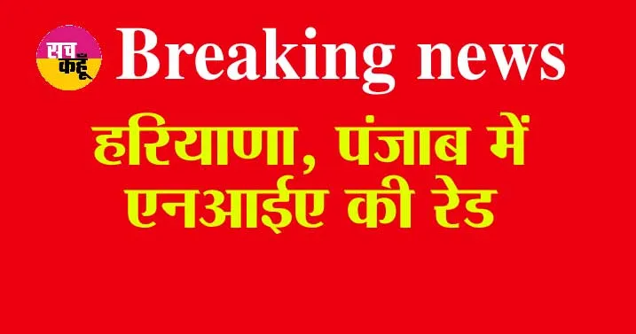 Breaking News: हरियाणा, पंजाब में एनआईए की रेड
