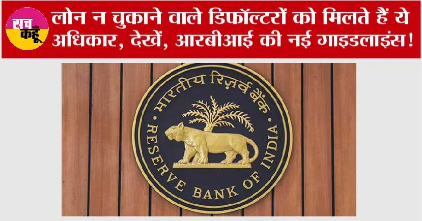 Rbi Guidelines: लोन न चुकाने वाले डिफॉल्टरों के भी हैं कुछ अधिकार, देखें, आरबीआई की नई गाइडलाइंस!