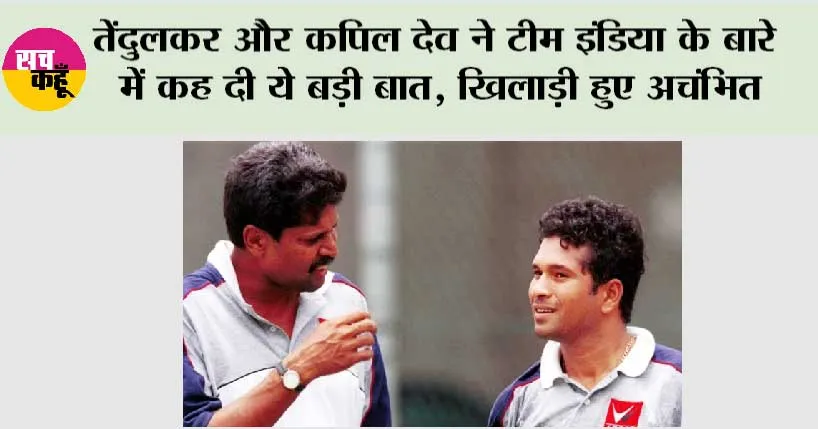 Team India: सचिन तेंदुलकर और कपिल देव ने टीम इंडिया के बारे में कह दी ये बड़ी बात, खिलाड़ी हुए अचंभित