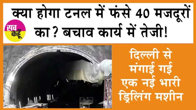 Uttarkashi Tunnel Collapse: क्या होगा टनल में फंसे 40 मजदूरों का? बचाव कार्य में तेजी!