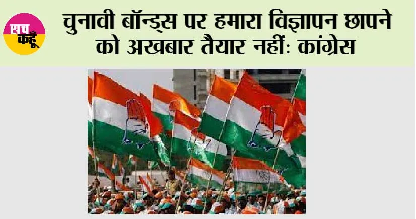 Congress: चुनावी बॉन्ड्स पर हमारा विज्ञापन छापने को अखबार तैयार नहीं: कांग्रेस