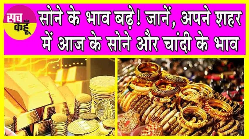 Gold-Silver Price Today: सोने के भाव बढ़े! जानें, अपने शहर में आज के सोने और चांदी के भाव