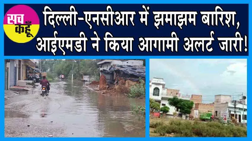 Weather Update Today: दिल्ली-एनसीआर में झमाझम बारिश, IMD ने किया आगामी अलर्ट जारी!