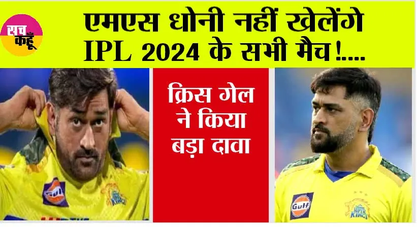 IPL 2024: एमएस धोनी नहीं खेलेंगे आईपीएल 2024 के सभी मैच! क्रिस गेल ने किया बड़ा दावा