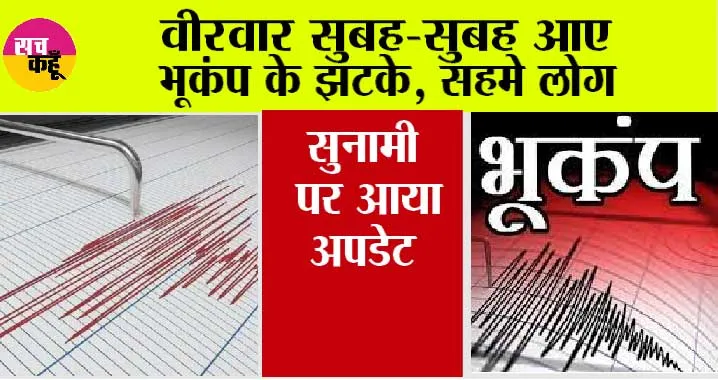वीरवार सुबह-सुबह आए भूकंप के झटके, सहमे लोग, मौसम विभाग ने सुनामी के बारे में कही ये बात…