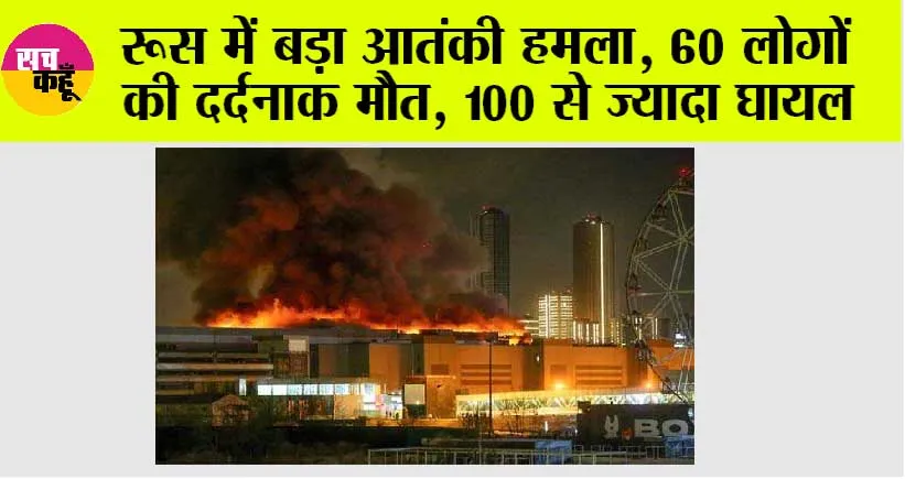 रूस में बड़ा आतंकी हमला, 60 लोगों की दर्दनाक मौत, 100 से ज्यादा घायल