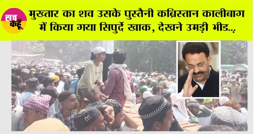 Mukhtar Ansari Death: मुख्तार का शव उसके पुस्तैनी कब्रिस्तान कालीबाग में किया गया सिपुर्दे खाक, देखने उमड़ी भीड़